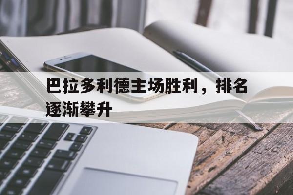 巴拉多利德主场胜利，排名逐渐攀升