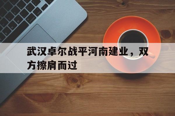 武汉卓尔战平河南建业，双方擦肩而过